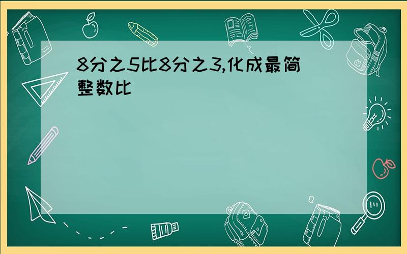 8分之5比8分之3,化成最简整数比