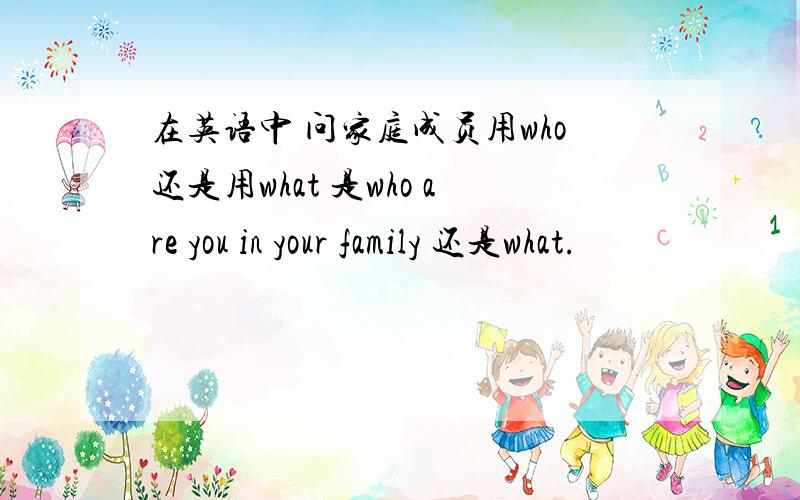 在英语中 问家庭成员用who还是用what 是who are you in your family 还是what.