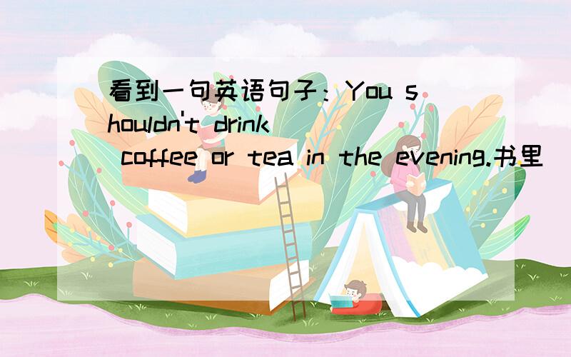 看到一句英语句子：You shouldn't drink coffee or tea in the evening.书里