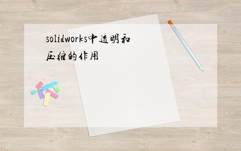 solidworks中透明和压缩的作用