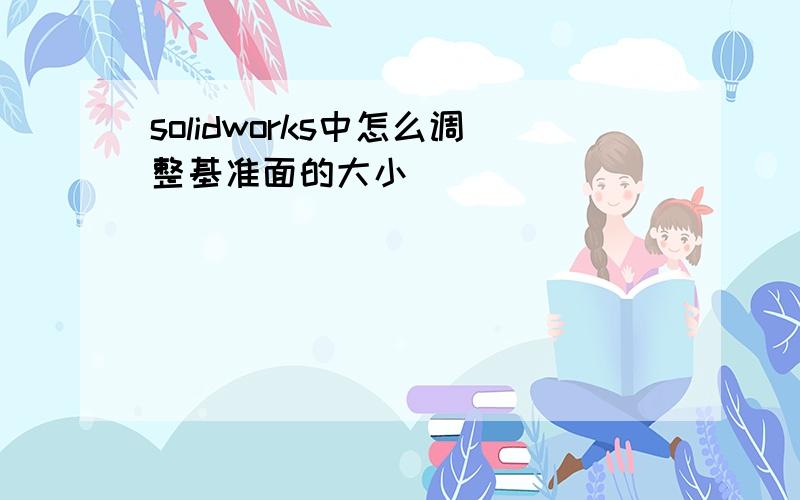 solidworks中怎么调整基准面的大小