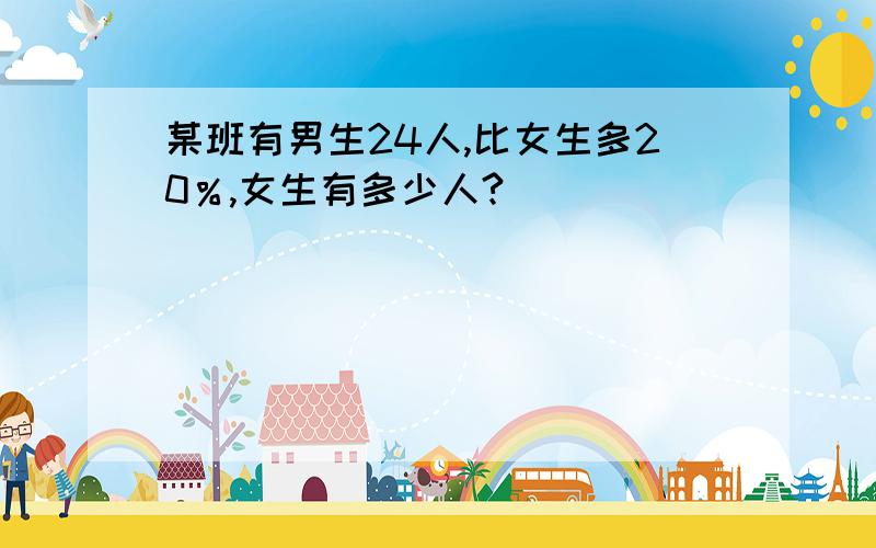 某班有男生24人,比女生多20％,女生有多少人?