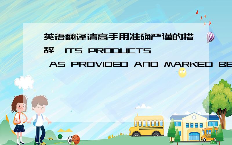 英语翻译请高手用准确严谨的措辞,ITS PRODUCTS AS PROVIDED AND MARKED BELOW,AN