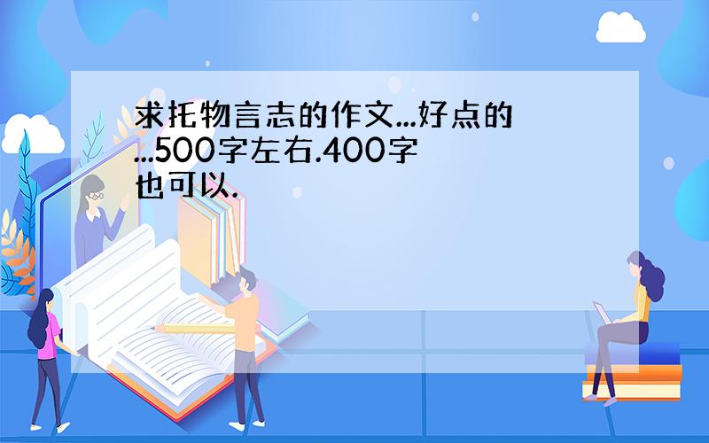 求托物言志的作文...好点的...500字左右.400字也可以.