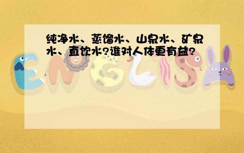 纯净水、蒸馏水、山泉水、矿泉水、直饮水?谁对人体更有益?