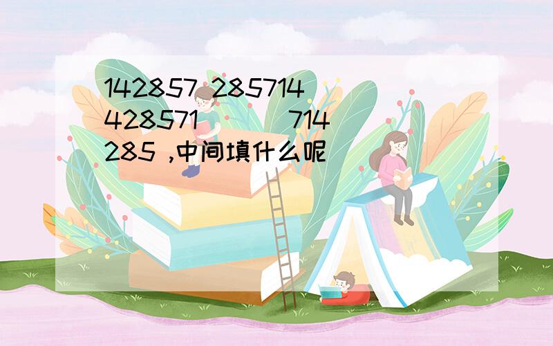 142857 285714 428571 ( ) 714285 ,中间填什么呢