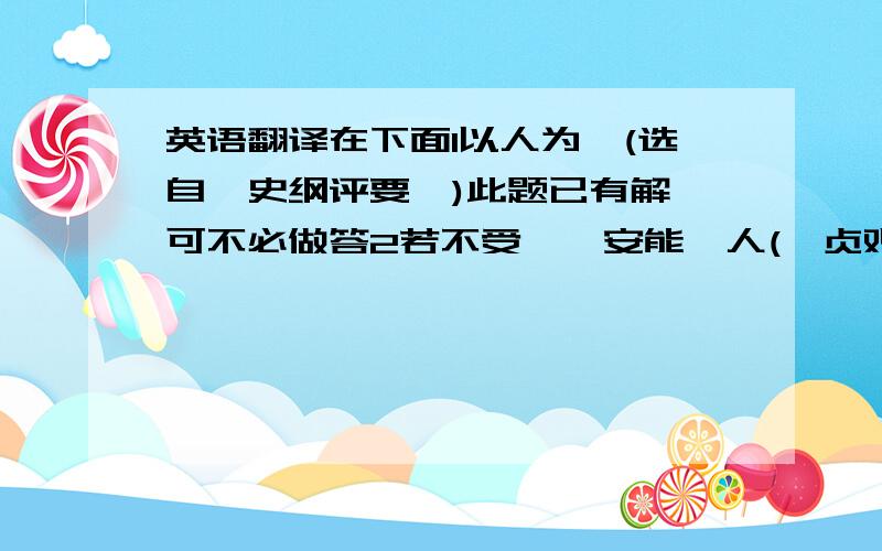 英语翻译在下面1以人为谏(选自《史纲评要》)此题已有解,可不必做答2若不受谏,安能谏人(《贞观政要·求谏第四》)3南歧之