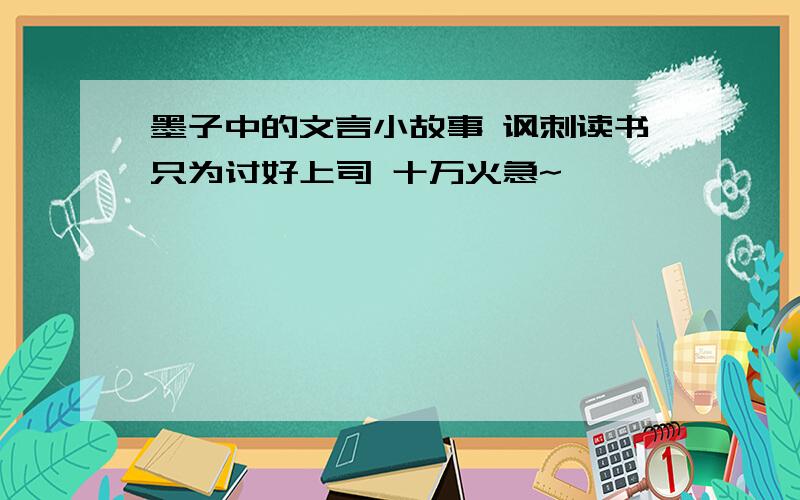 墨子中的文言小故事 讽刺读书只为讨好上司 十万火急~