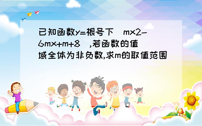 已知函数y=根号下（mx2-6mx+m+8),若函数的值域全体为非负数,求m的取值范围