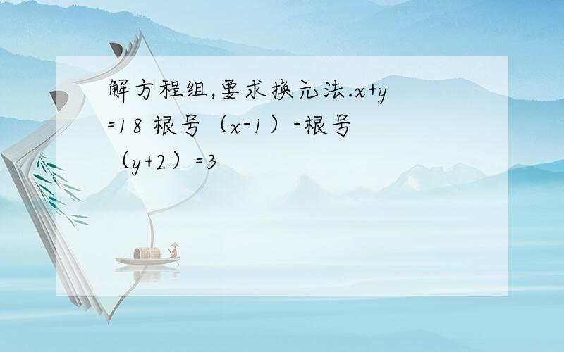 解方程组,要求换元法.x+y=18 根号（x-1）-根号（y+2）=3