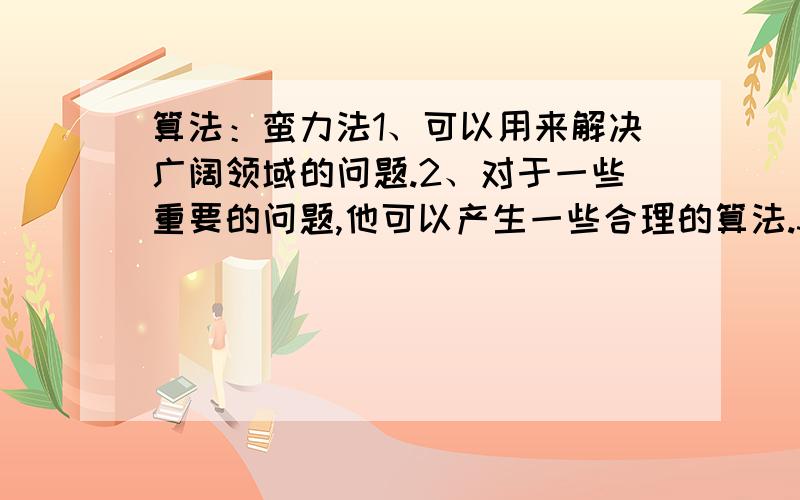 算法：蛮力法1、可以用来解决广阔领域的问题.2、对于一些重要的问题,他可以产生一些合理的算法.3、解决问题的时间很少时,