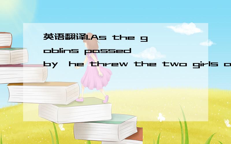 英语翻译1.As the goblins passed by,he threw the two girls a grum