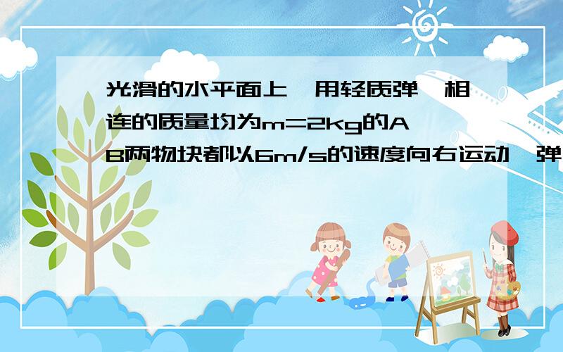 光滑的水平面上,用轻质弹簧相连的质量均为m=2kg的A、B两物块都以6m/s的速度向右运动,弹簧处于原长.质量为mC=4