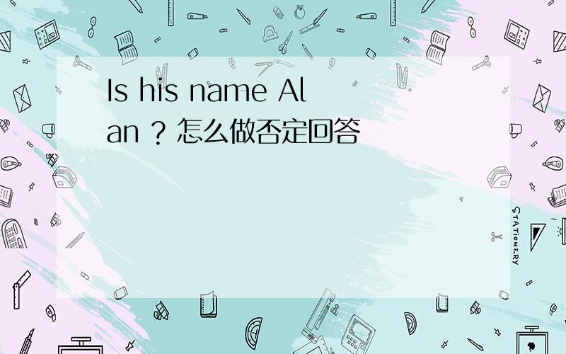 Is his name Alan ? 怎么做否定回答