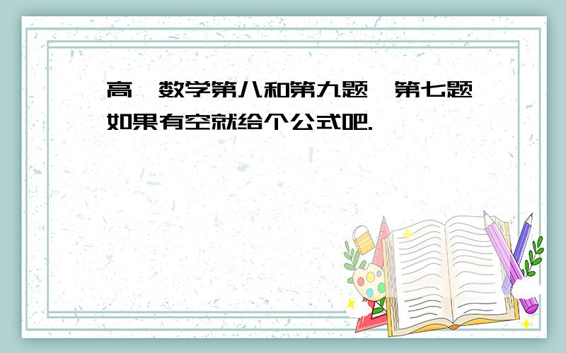 高一数学第八和第九题,第七题如果有空就给个公式吧.