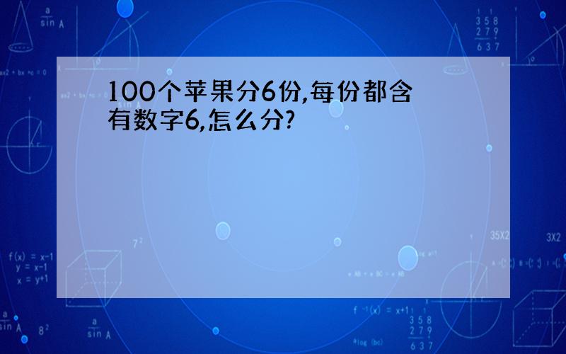 100个苹果分6份,每份都含有数字6,怎么分?