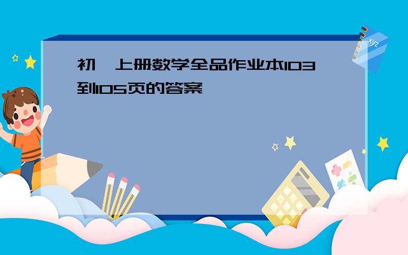 初一上册数学全品作业本103到105页的答案