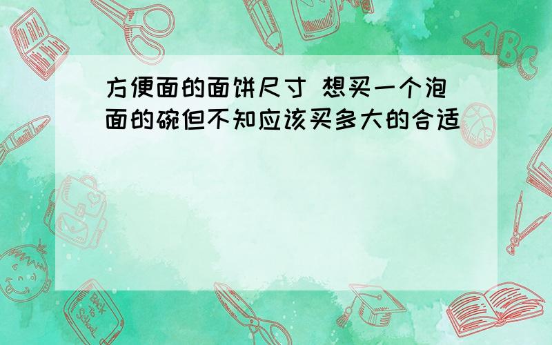 方便面的面饼尺寸 想买一个泡面的碗但不知应该买多大的合适