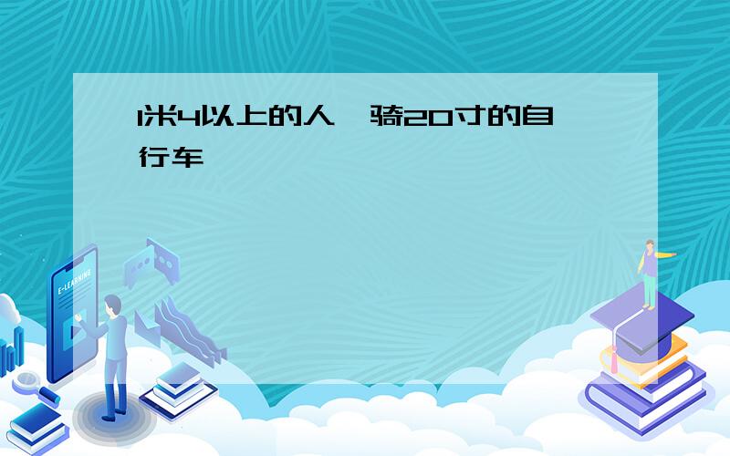 1米4以上的人,骑20寸的自行车,