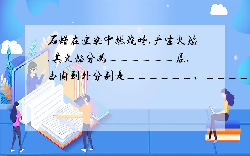 石蜡在空气中燃烧时,产生火焰.其火焰分为______层,由内到外分别是______、______和______.其中温度