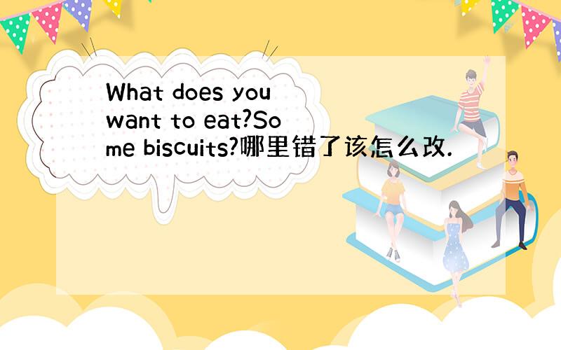 What does you want to eat?Some biscuits?哪里错了该怎么改.