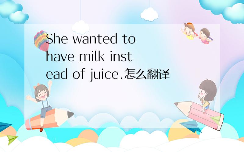 She wanted to have milk instead of juice.怎么翻译