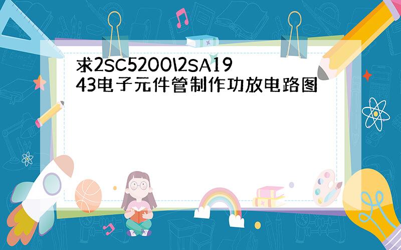 求2SC5200\2SA1943电子元件管制作功放电路图