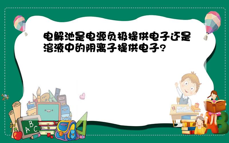 电解池是电源负极提供电子还是溶液中的阴离子提供电子?