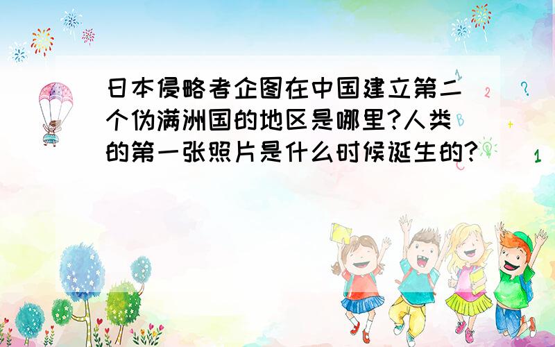 日本侵略者企图在中国建立第二个伪满洲国的地区是哪里?人类的第一张照片是什么时候诞生的?