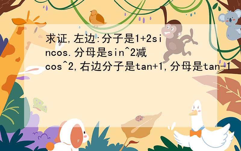 求证,左边:分子是1+2sincos.分母是sin^2减cos^2,右边分子是tan+1,分母是tan-1