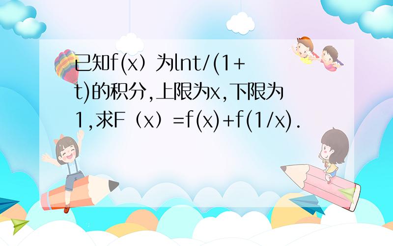 已知f(x）为lnt/(1+t)的积分,上限为x,下限为1,求F（x）=f(x)+f(1/x).