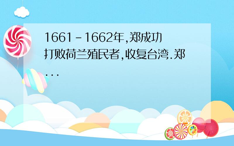 1661-1662年,郑成功打败荷兰殖民者,收复台湾.郑...