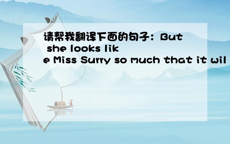 请帮我翻译下面的句子：But she looks like Miss Surry so much that it wil