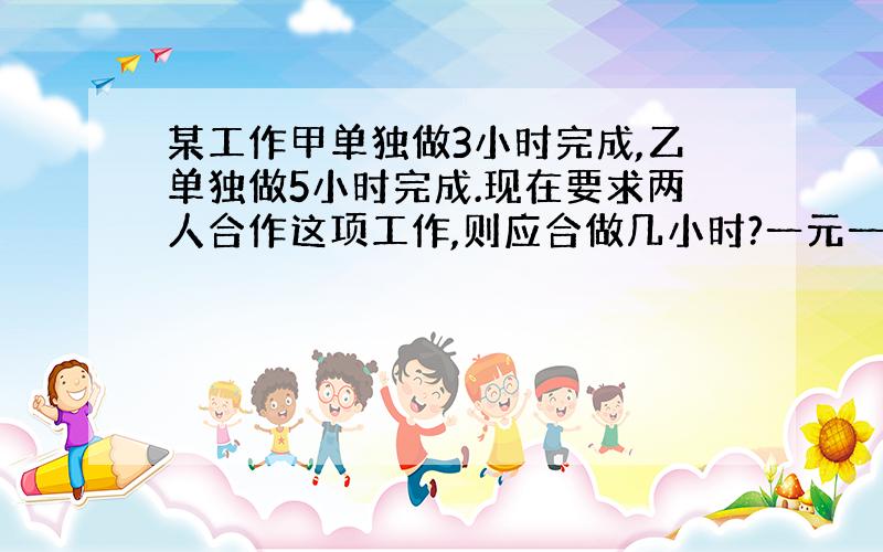 某工作甲单独做3小时完成,乙单独做5小时完成.现在要求两人合作这项工作,则应合做几小时?一元一次方程解