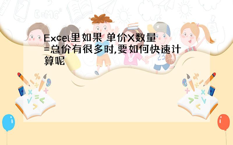 Excel里如果 单价X数量=总价有很多时,要如何快速计算呢