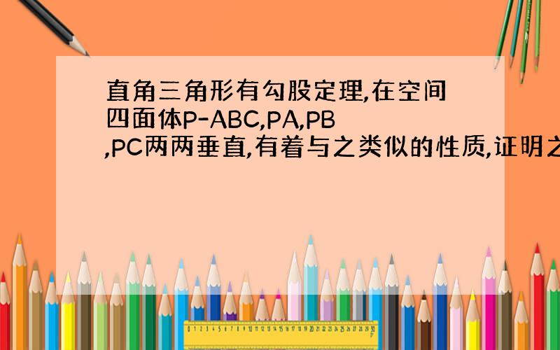 直角三角形有勾股定理,在空间四面体P-ABC,PA,PB,PC两两垂直,有着与之类似的性质,证明之