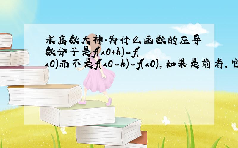 求高数大神.为什么函数的左导数分子是f(x0+h)-f(x0)而不是f(x0-h)-f(x0),如果是前者,它表示的意思