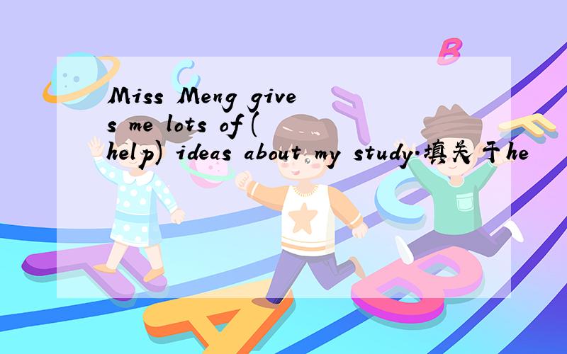 Miss Meng gives me lots of (help) ideas about my study.填关于he