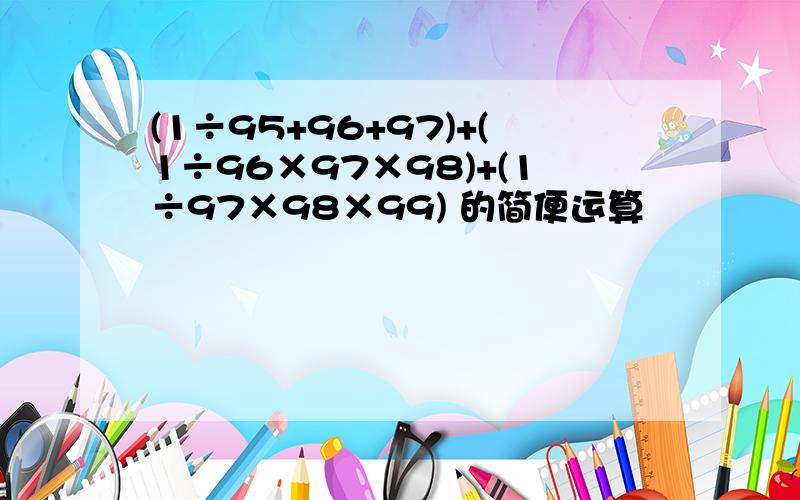 (1÷95+96+97)+(1÷96×97×98)+(1÷97×98×99) 的简便运算