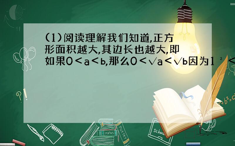 (1)阅读理解我们知道,正方形面积越大,其边长也越大,即如果0＜a＜b,那么0＜√a＜√b因为1²＜2＜2&#