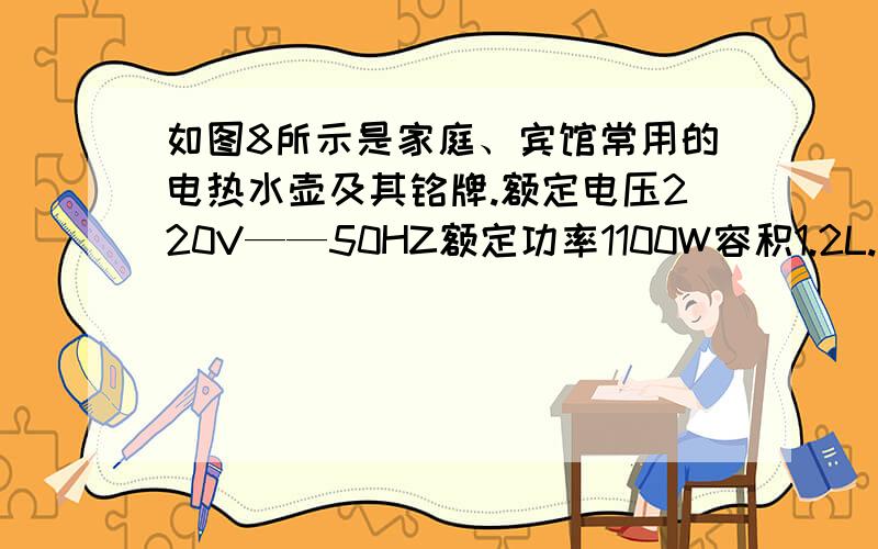 如图8所示是家庭、宾馆常用的电热水壶及其铭牌.额定电压220V——50HZ额定功率1100W容积1.2L.