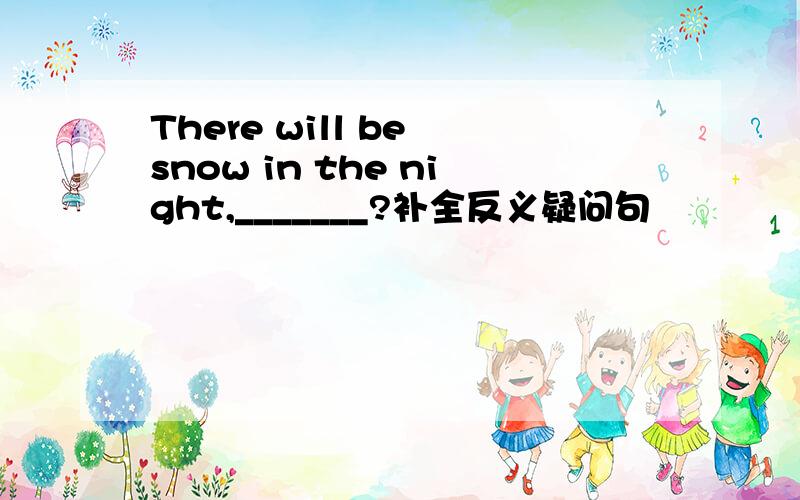 There will be snow in the night,_______?补全反义疑问句