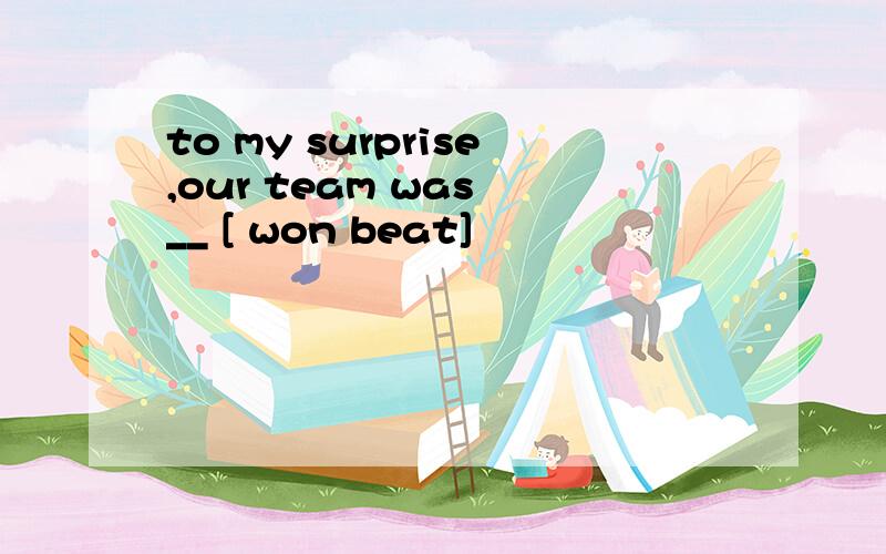 to my surprise,our team was __ [ won beat]