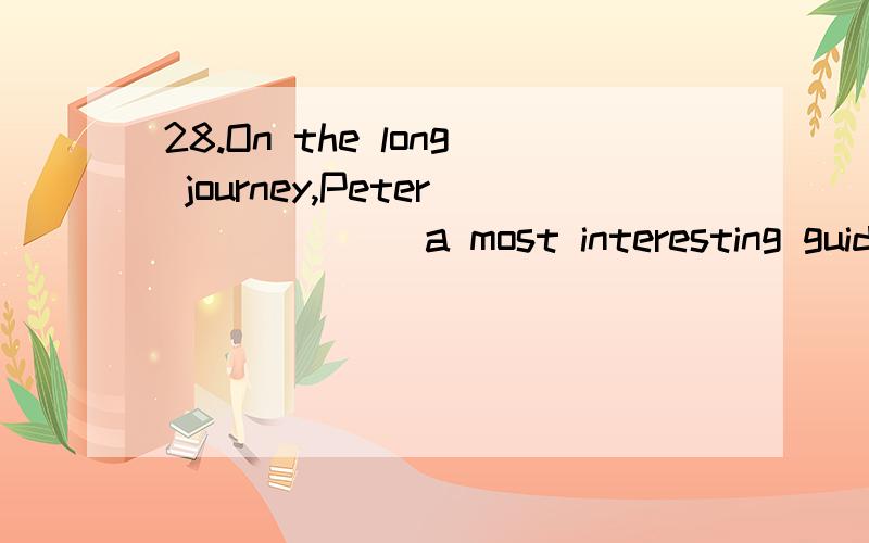 28.On the long journey,Peter ______a most interesting guide