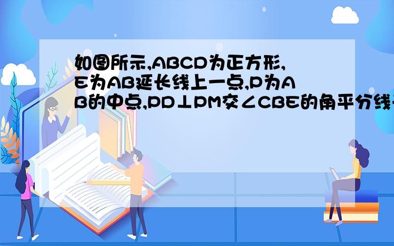 如图所示,ABCD为正方形,E为AB延长线上一点,P为AB的中点,PD⊥PM交∠CBE的角平分线于M,求证：PD＝PM