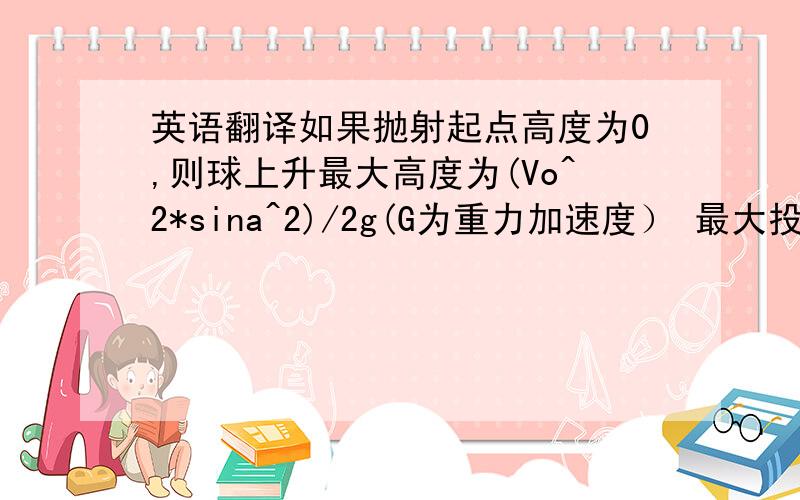 英语翻译如果抛射起点高度为0,则球上升最大高度为(Vo^2*sina^2)/2g(G为重力加速度） 最大投掷距离为Vo^