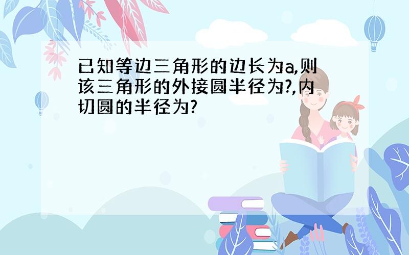 已知等边三角形的边长为a,则该三角形的外接圆半径为?,内切圆的半径为?