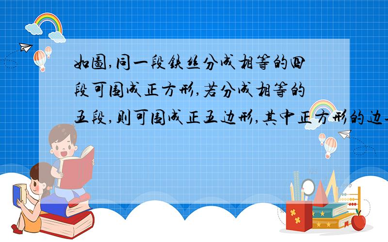 如图,同一段铁丝分成相等的四段可围成正方形,若分成相等的五段,则可围成正五边形,其中正方形的边长为