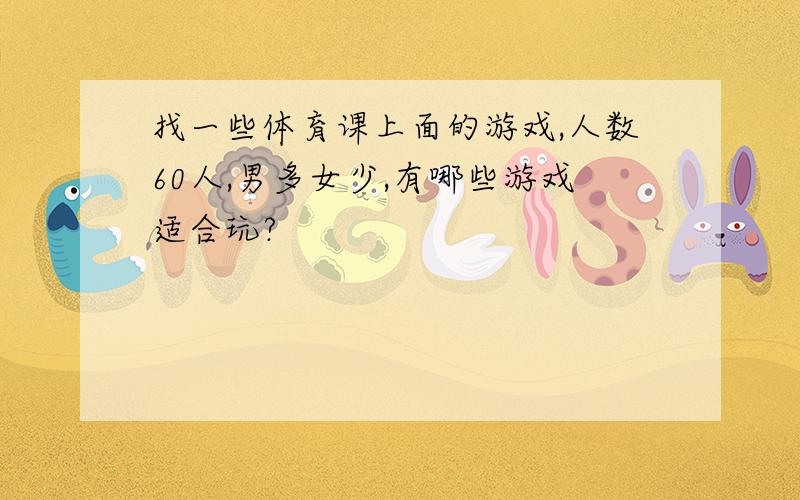 找一些体育课上面的游戏,人数60人,男多女少,有哪些游戏适合玩?