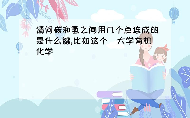 请问碳和氢之间用几个点连成的是什么键,比如这个(大学有机化学)